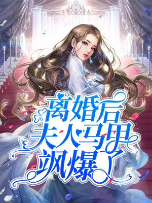 《离婚后夫人马甲飒爆了》（全文免费在线阅读）（全章节）
