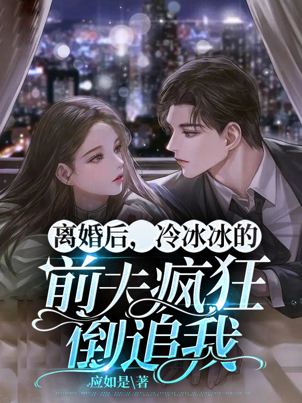 离婚后，冷冰冰的前夫疯狂倒追我