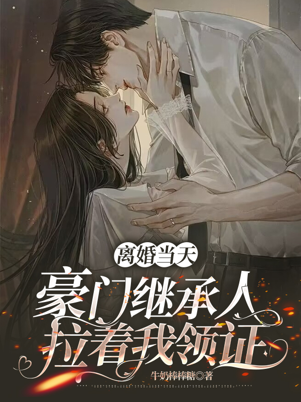离婚当天，豪门继承人拉着我领证