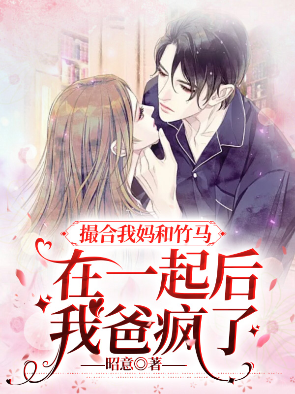 撮合我妈和竹马在一起后，我爸疯了