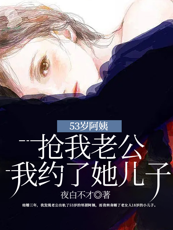53岁阿姨抢我老公，我约了她儿子