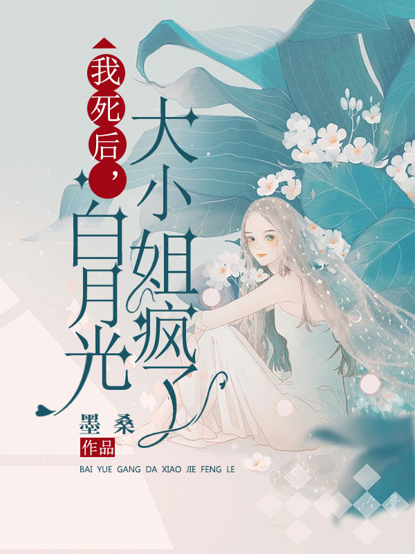 我死后，白月光大小姐疯了