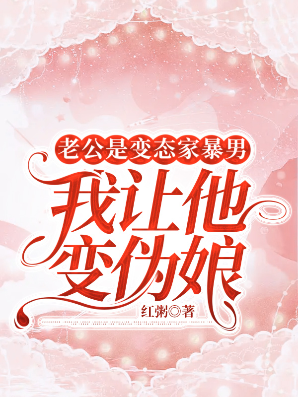 老公是变态家暴男，我让他变伪娘