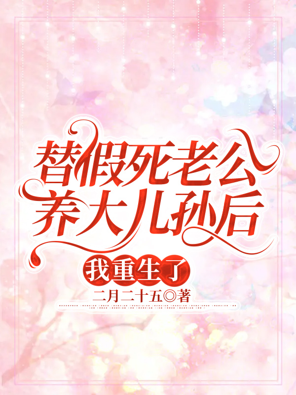 替假死老公养大儿孙后，我重生了
