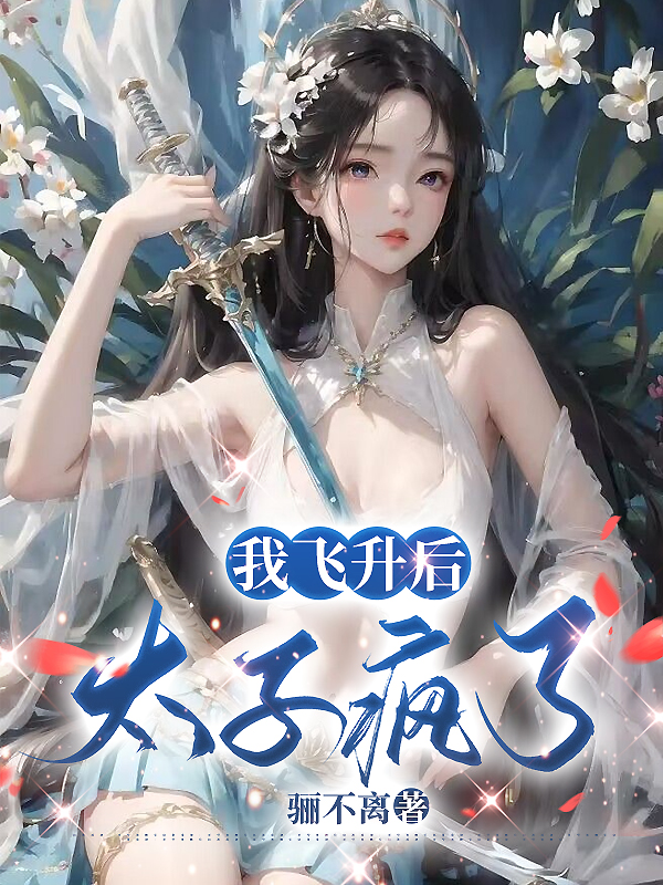 我飞升后，太子疯了