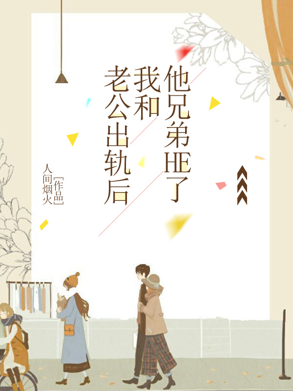 老公出轨后，我和他兄弟HE了