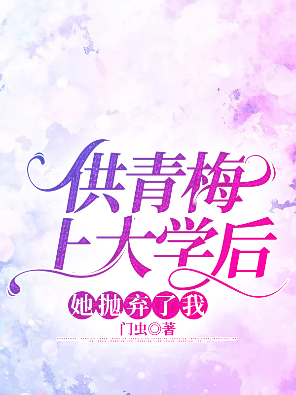 供青梅上大学后，她抛弃了我
