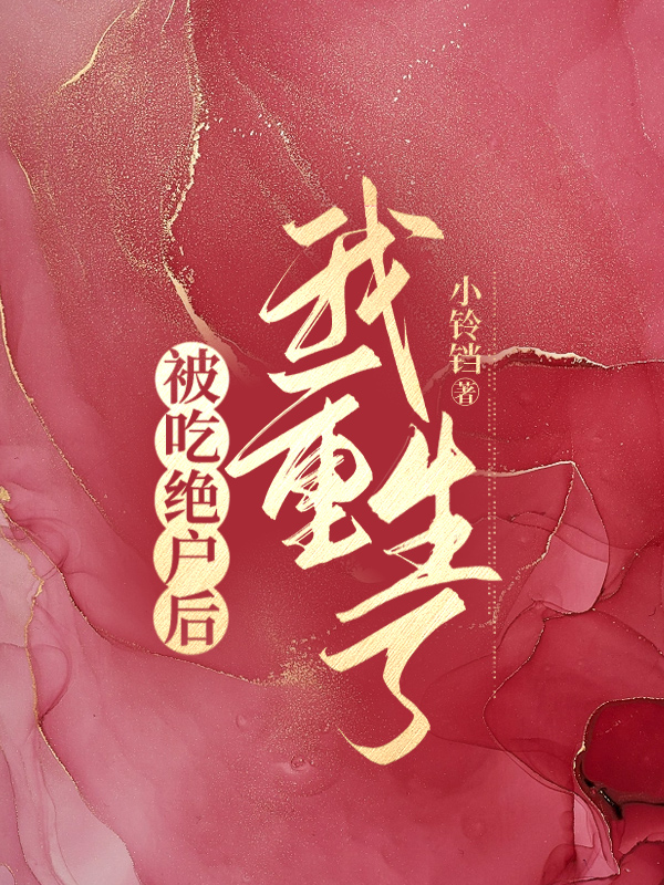 被吃绝户后，我重生了