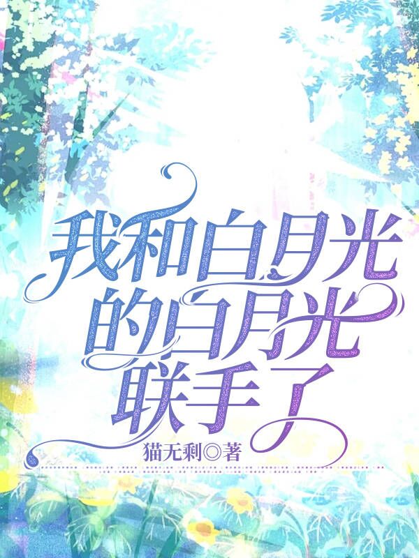 我和白月光的白月光联手了