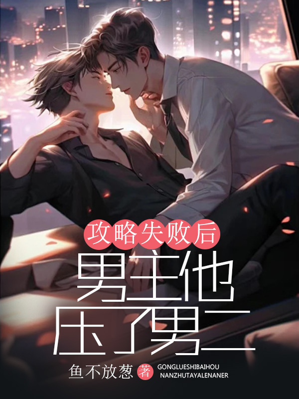 攻略失败后男主他压了男二