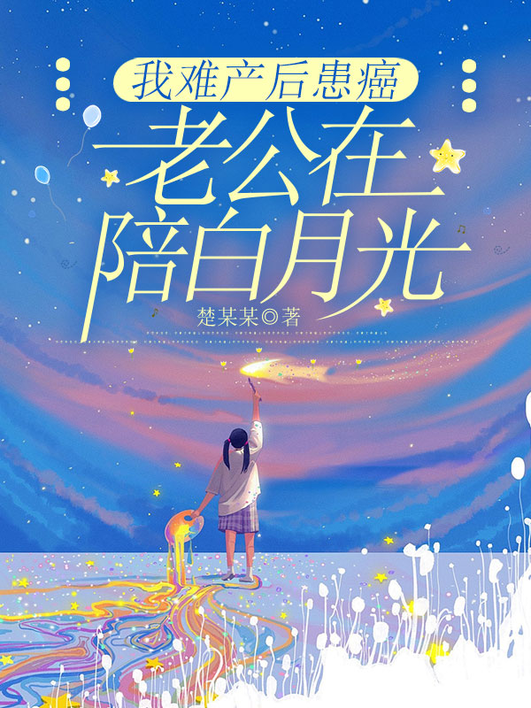 我难产后患癌，老公在陪白月光