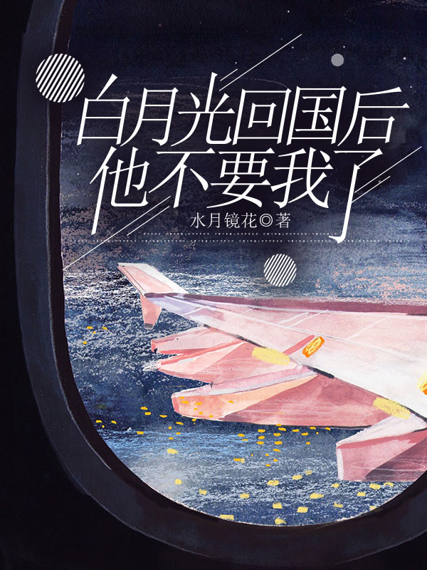 白月光回国后，他不要我了