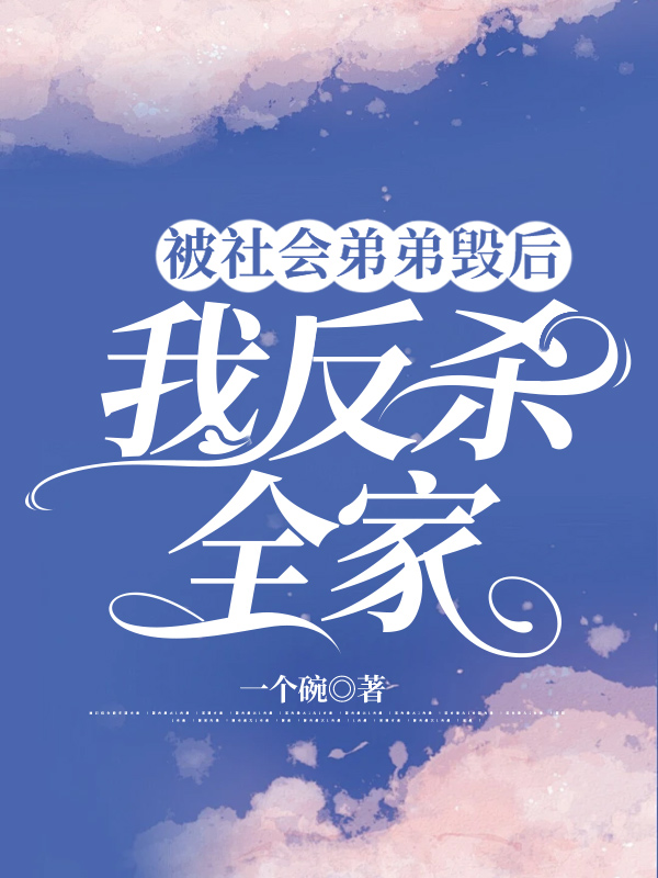 被社会弟弟毁后，我反杀全家