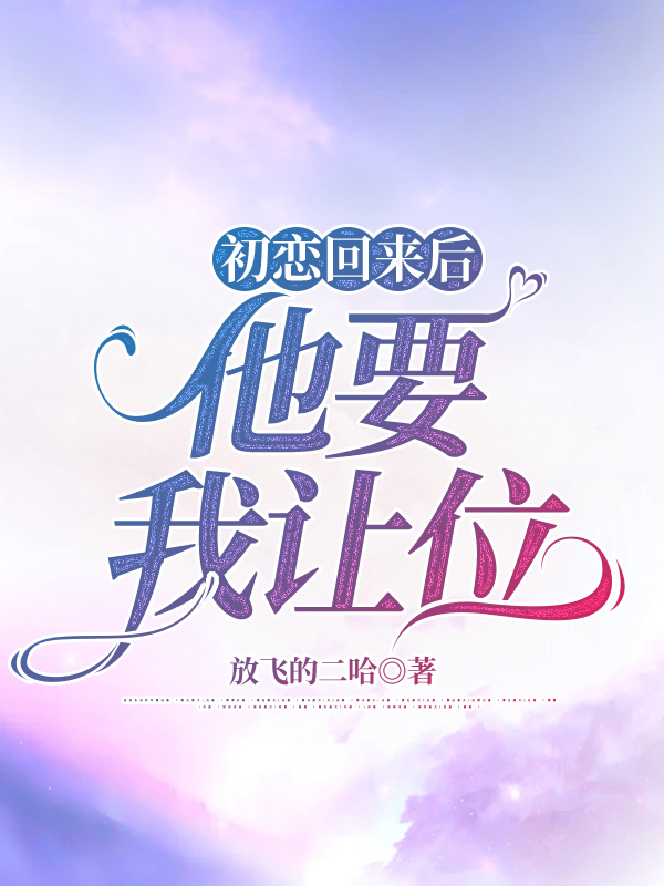 初恋回来后，他要我让位
