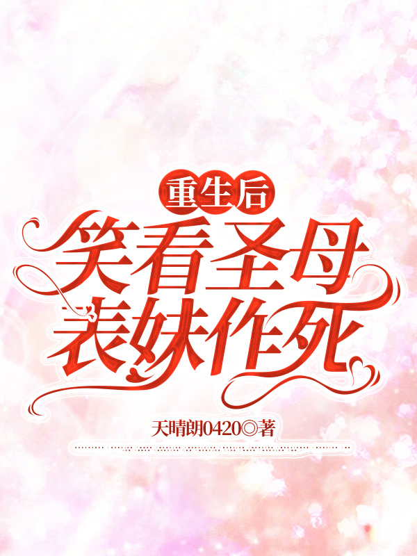 重生后，笑看圣母表妹作死