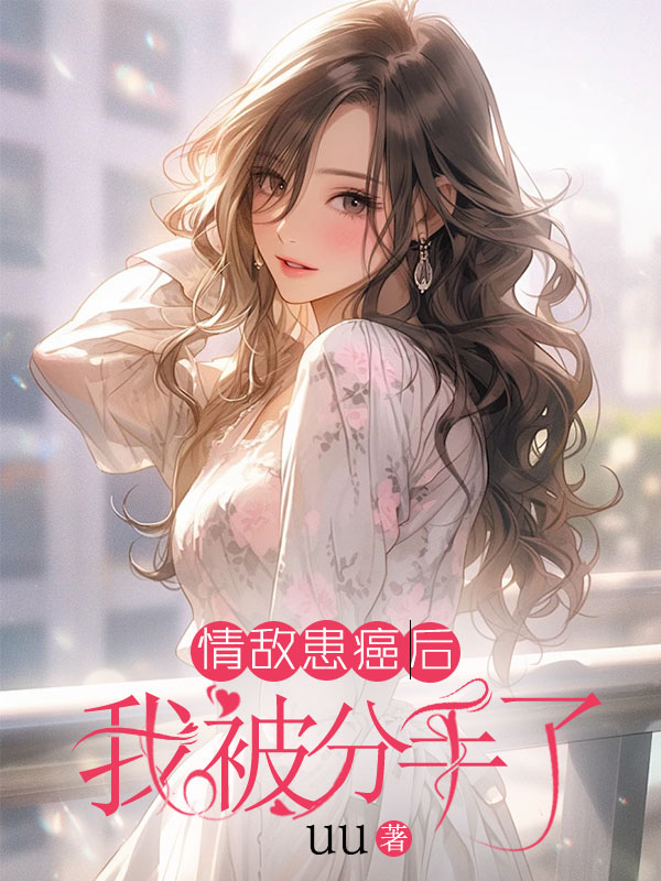 情敌患癌后，我被分手了