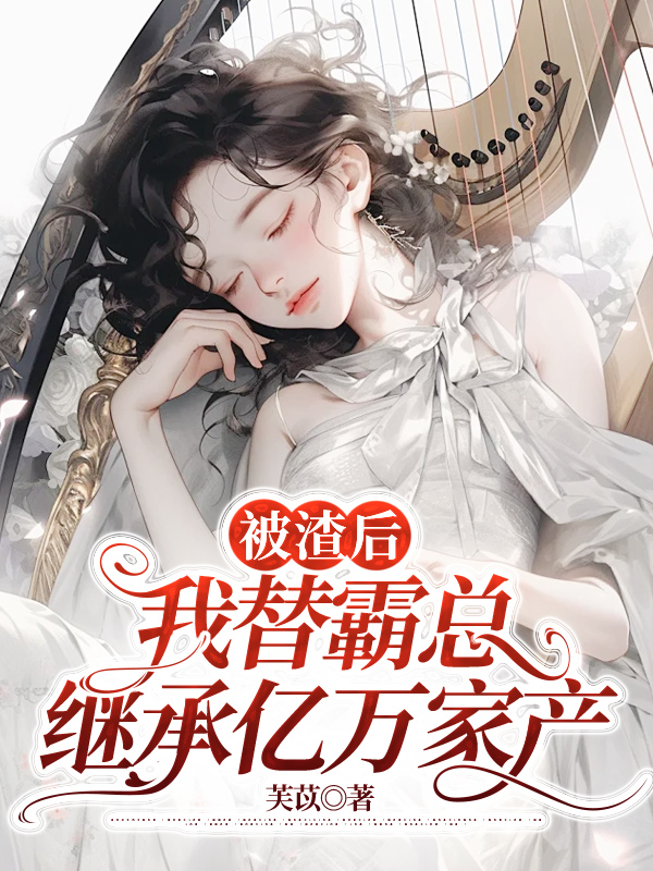 被渣后，我替霸总继承亿万家产