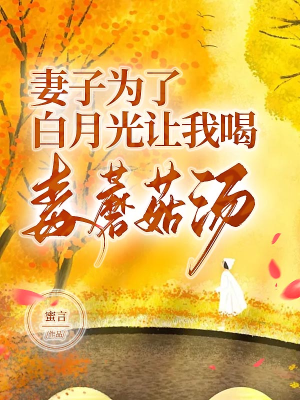 妻子为了白月光让我喝毒蘑菇汤