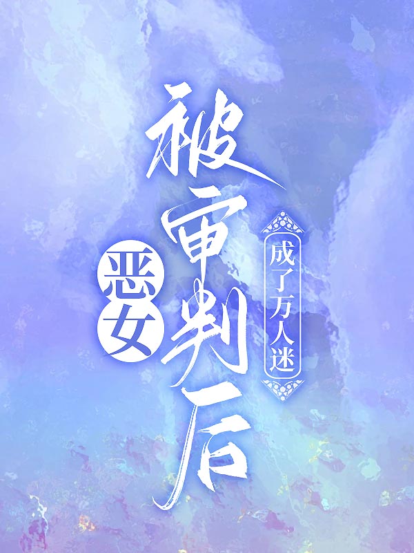 恶女被审判后，成了万人迷