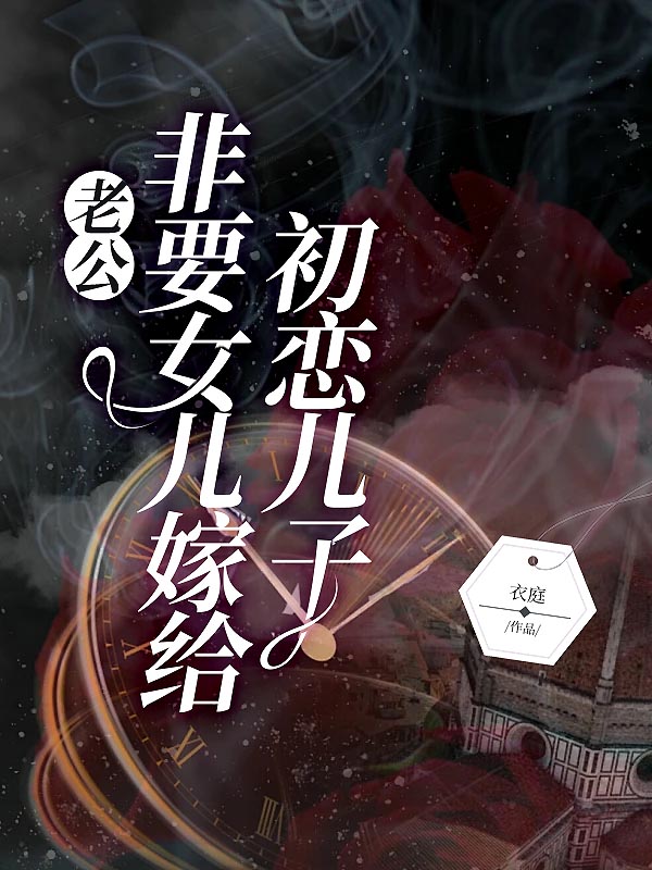 老公非要女儿嫁给初恋儿子