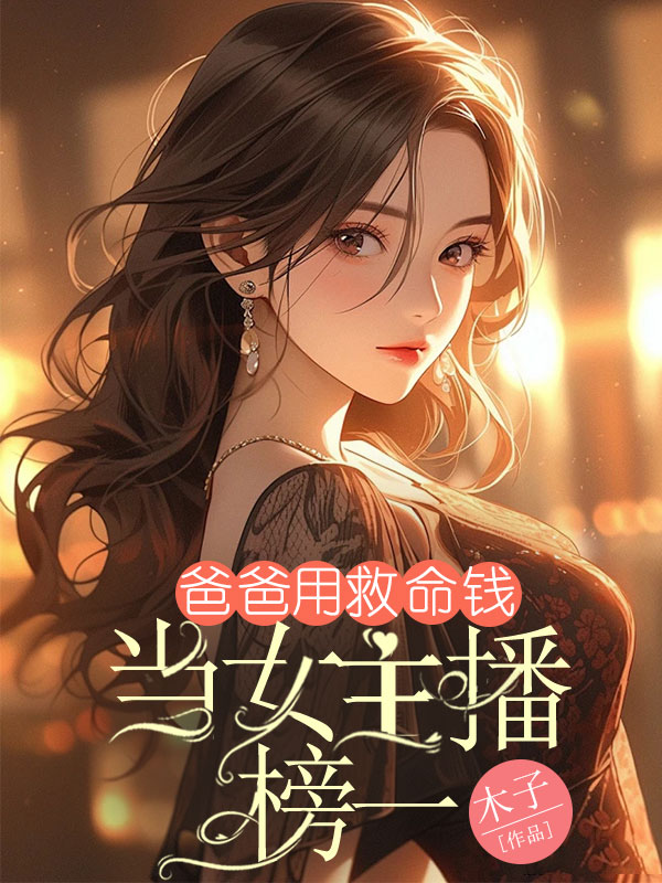 爸爸用救命钱当女主播榜一