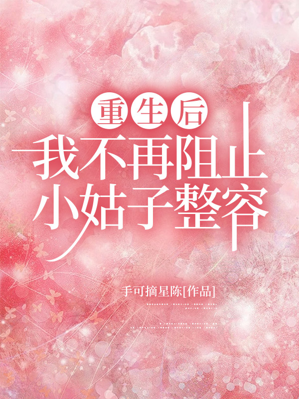 重生后，我不再阻止小姑子整容