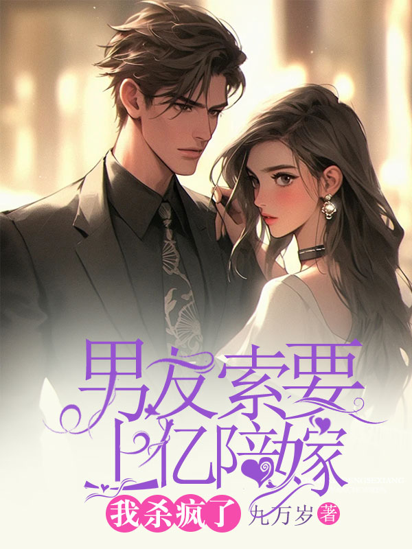 男友索要上亿陪嫁，我杀疯了