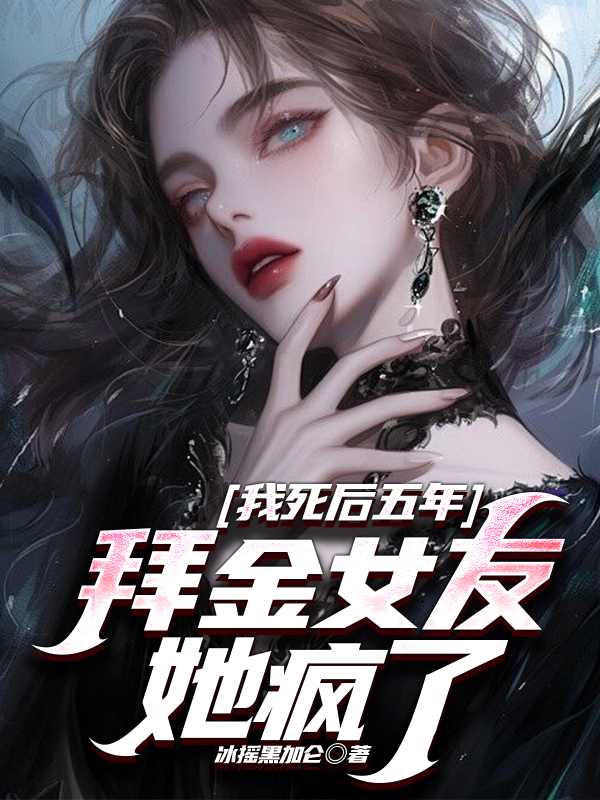 我死后五年，拜金女友她疯了