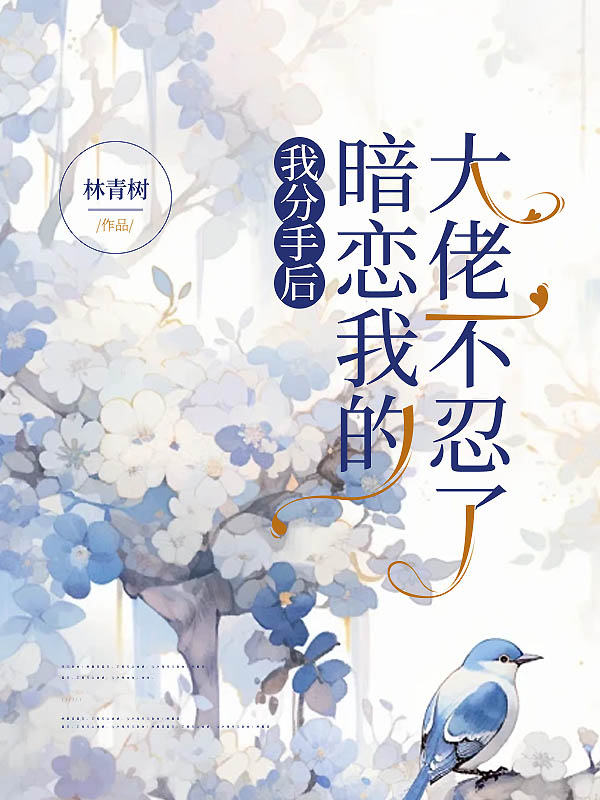 我分手后，暗恋我的大佬不忍了