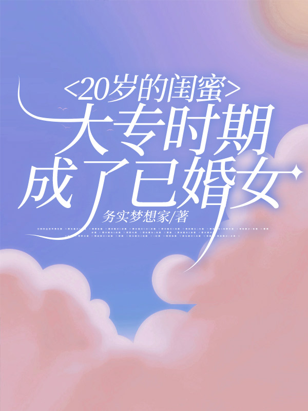 20岁的闺蜜大专时期成了已婚女