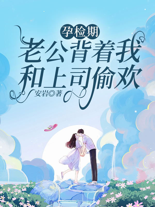 孕检期老公背着我和上司偷欢