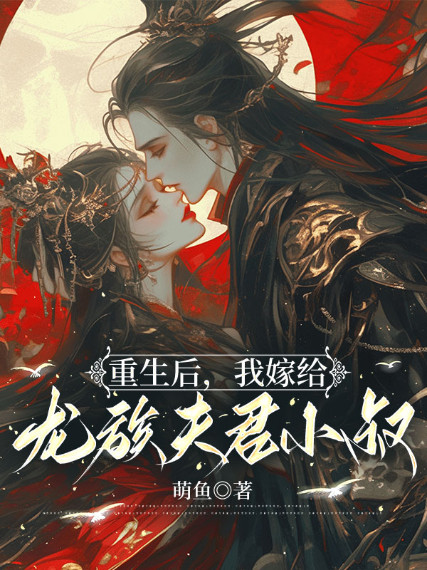 重生后，我嫁给龙族夫君小叔