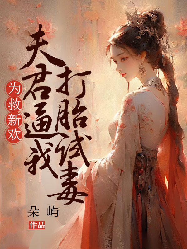 为救新欢，夫君逼我打胎试毒