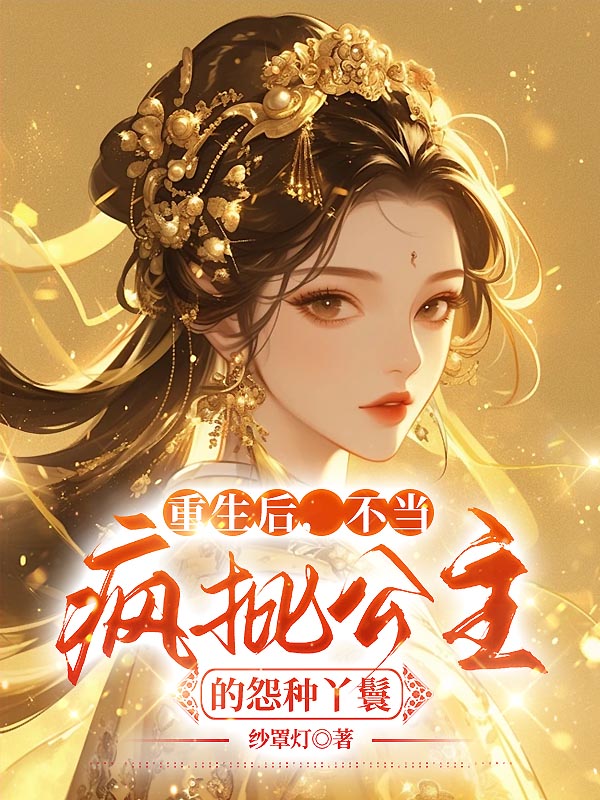 重生后，不当疯批公主的怨种丫鬟