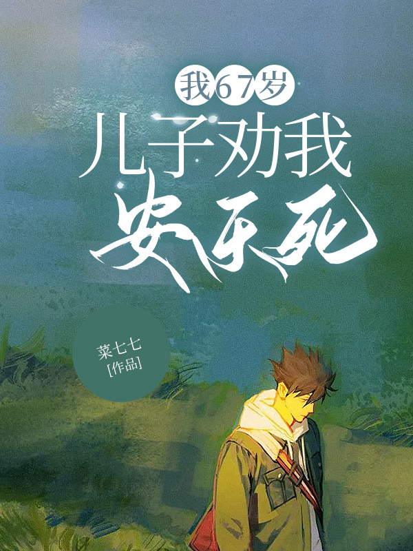 我67岁，儿子劝我安乐死