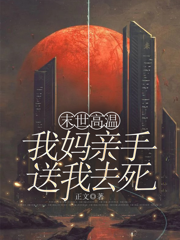 末世高温，我妈亲手送我去死
