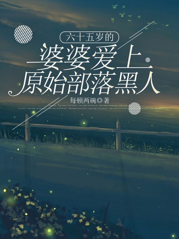 六十五岁的婆婆爱上原始部落黑人