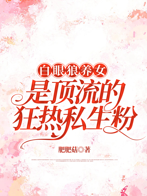 白眼狼养女是顶流的狂热私生粉