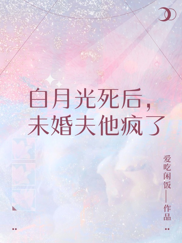 白月光死后，未婚夫他疯了