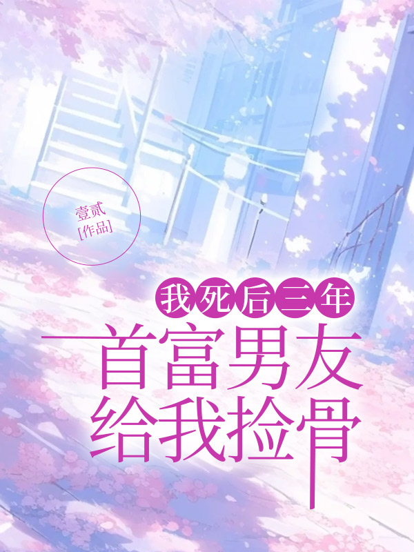 我死后三年，首富男友给我捡骨