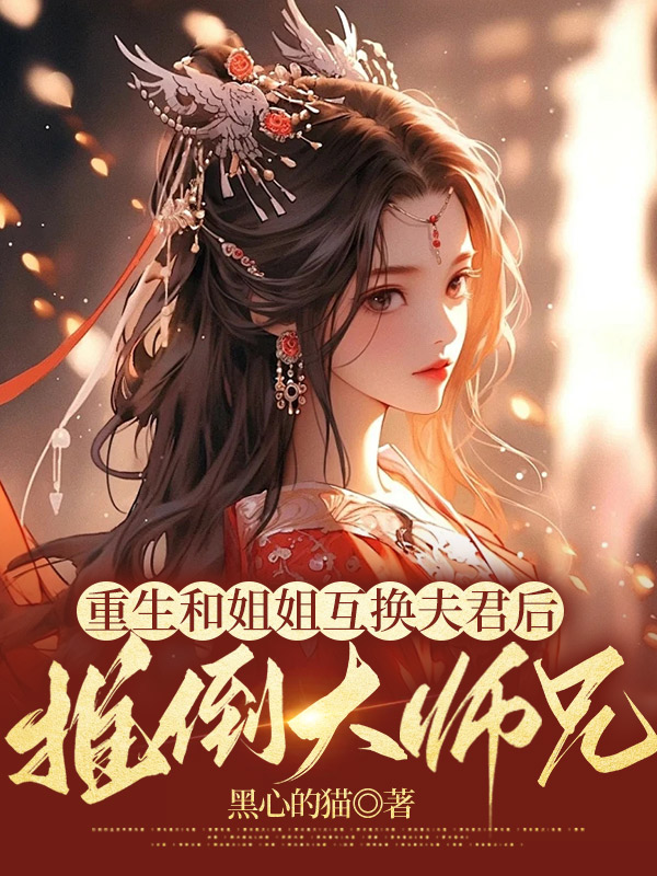 重生和姐姐互换夫君后，推倒大师兄