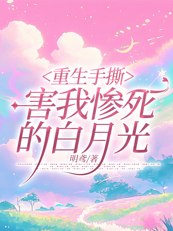 重生手撕害我惨死的白月光
