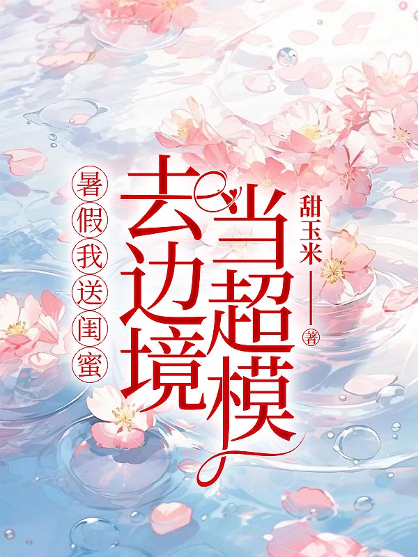 暑假我送闺蜜去边境当超模