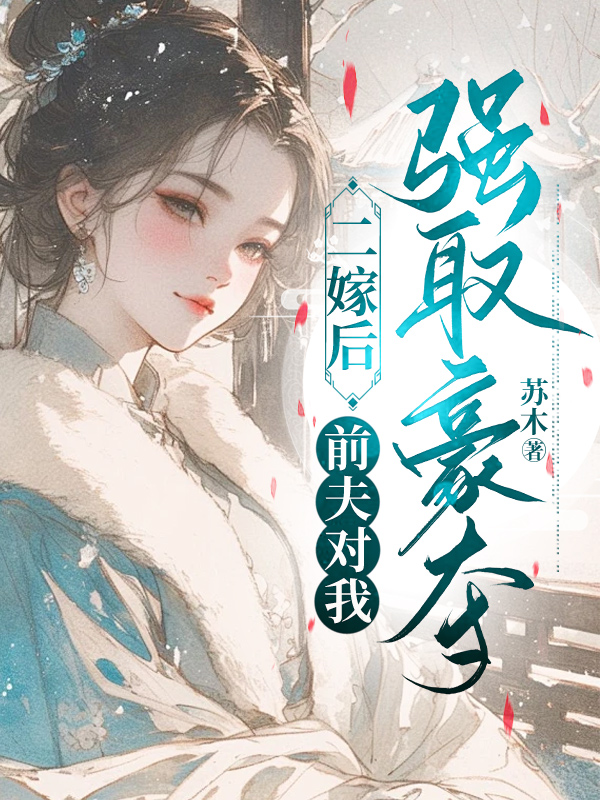 二嫁后，前夫对我强取豪夺