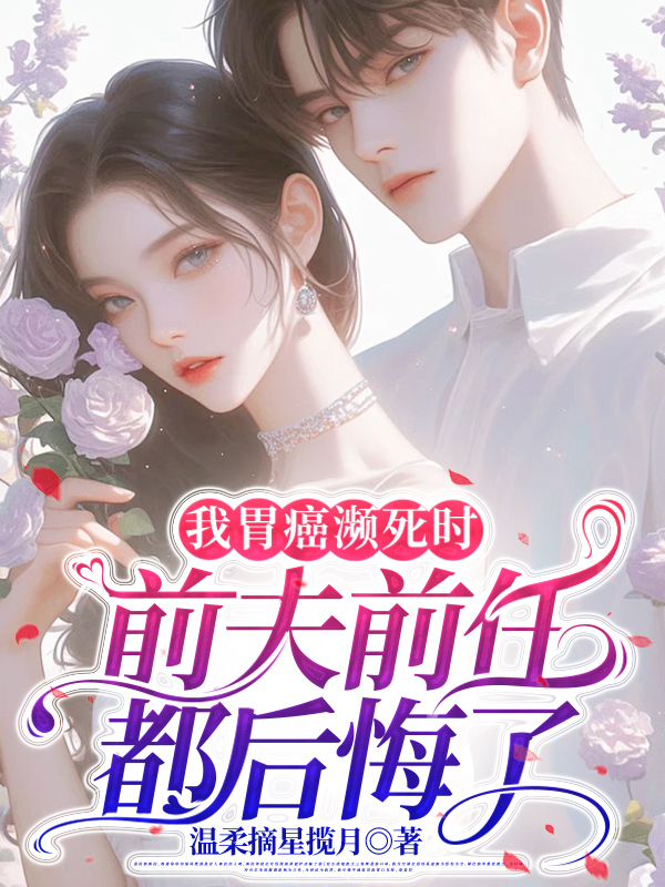 我胃癌濒死时，前夫前任都后悔了