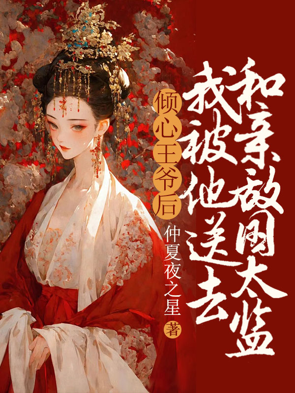 倾心王爷后，我被他送去和亲敌国太监