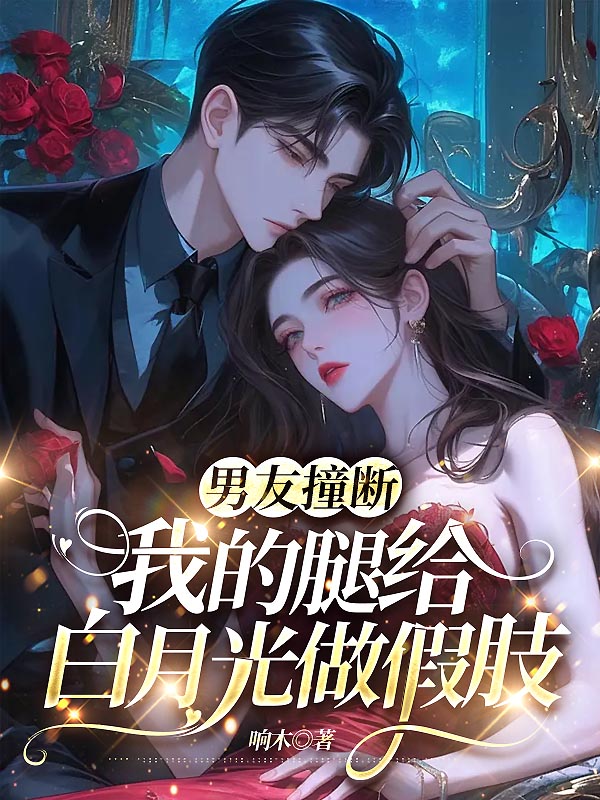 男友撞断我的腿给白月光做假肢