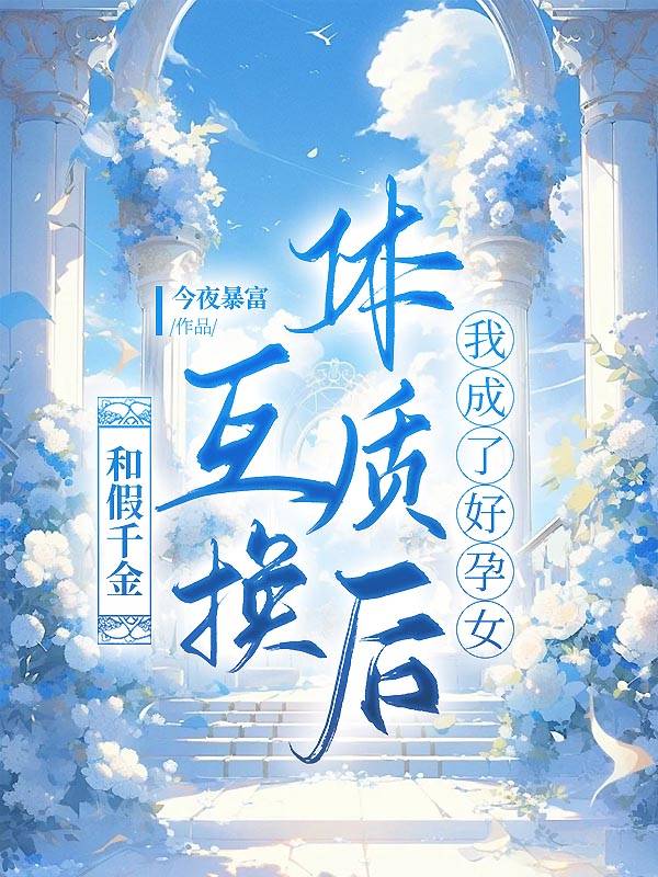 和假千金互换体质后我成了好孕女