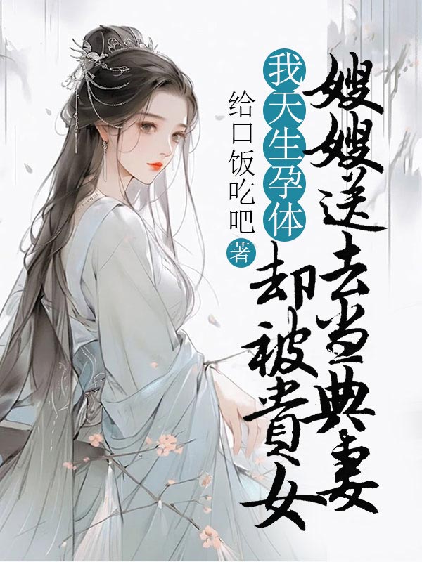 我天生孕体，却被贵女嫂嫂送去当典妻