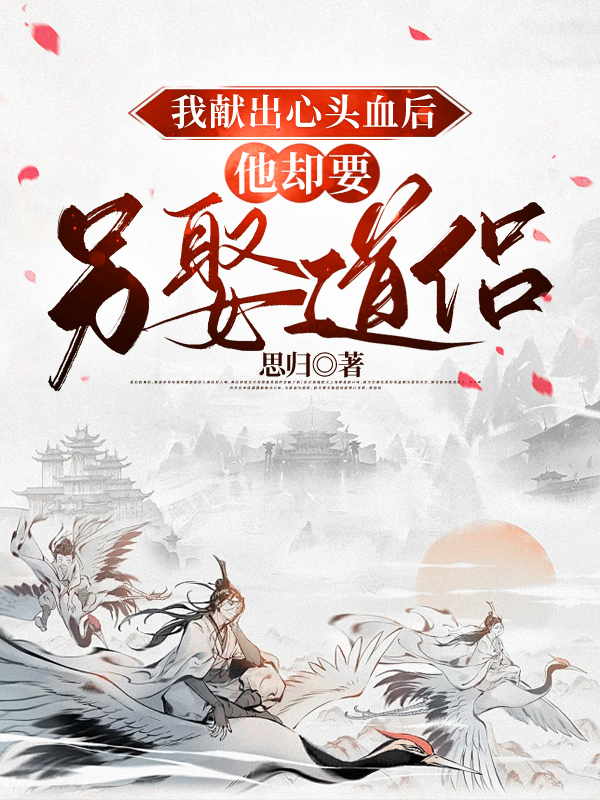 我献出心头血后，他却要另娶道侣